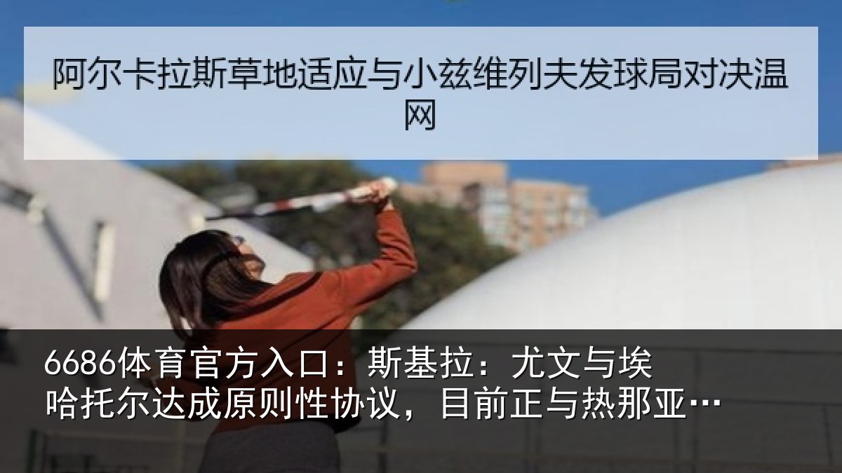 6686体育官方入口:斯基拉:尤文相关情况情况亚谈判