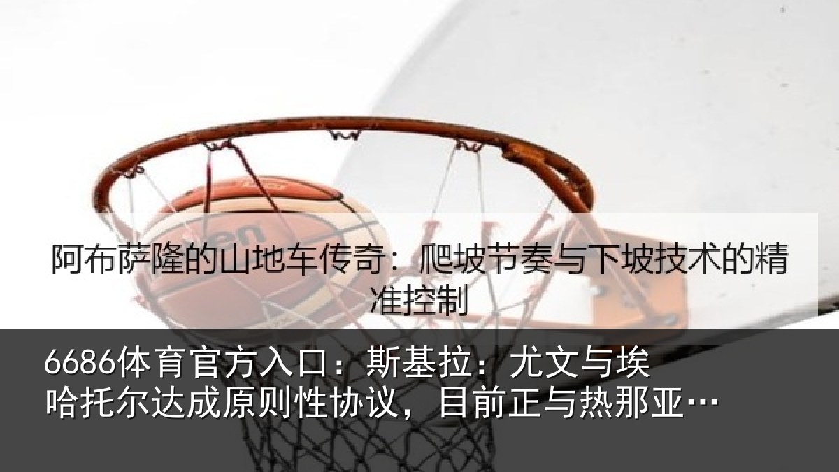 6686体育官方入口:斯基拉:尤文与埃哈托尔达成原则性协议,目前正与热那亚谈判
