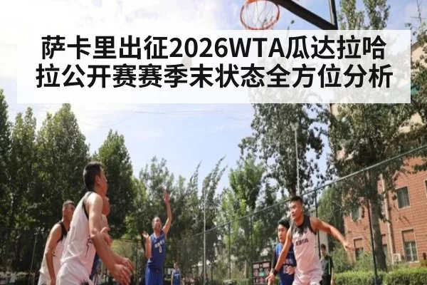 萨卡里出征2026WTA瓜达拉哈拉公开赛赛季末状态全方位分析